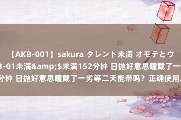 【AKB-001】sakura タレント未満 オモテとウラ</a>2009-03-01未満&$未満152分钟 日抛好意思瞳戴了一劣等二天能带吗？正确使用才气更健康