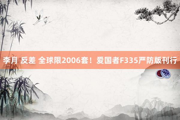 李月 反差 全球限2006套！爱国者F335严防版刊行